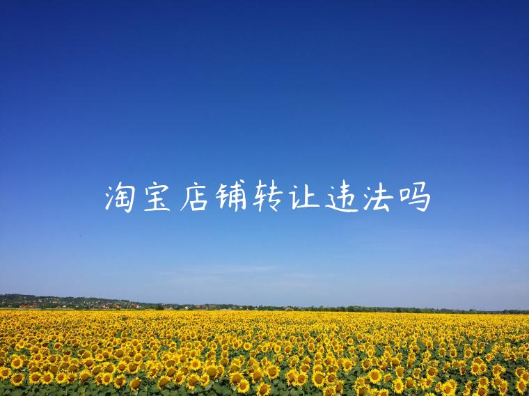 淘寶店鋪轉(zhuǎn)讓違法嗎